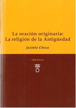 LA ORACIÓN ORIGINARIA: LA RELIGIÓN DE LA ANTIGÜEDAD | 9788412003277 | CHOZA, JACINTO