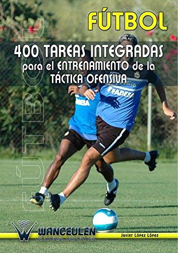 FÚTBOL 400 TAREAS INTEGRADAS PARA EL ENTRENAMIENTO DE LA TÁCTICA OFENSIVA | 9788495883056 | LÓPEZ LÓPEZ, JAVIER