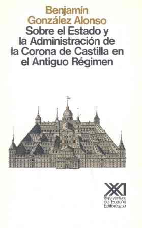 SOBRE EL ESTADO Y LA ADMINISTRACION DE LA CORONA DE CASTILLA EN EL ANTIGUO REGIMEN | 9788432304095 | GONZALEZ ALONSO, BENJAMIN