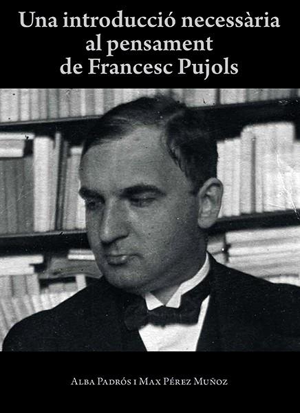 INTRODUCCIÓ NECESSÀRIA AL PENSAMENT DE FRANCESC PUJOLS, UNA | 9788416445424 | PADRÓS, ALBA / PÉREZ MUÑOZ, MAX