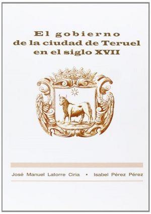 GOBIERNO DE LA CIUDAD DE TERUEL EN EL SIGLO XVII, EL | 9788477338383 | LATORRE CIRIA, JOSÉ MANUEL / PÉREZ PÉREZ, ISABEL
