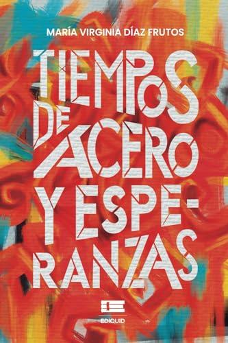 TIEMPOS DE ACERO Y ESPERANZAS | 9786125142733 | DÍAZ FRUTOS, MARÍA VIRGINIA