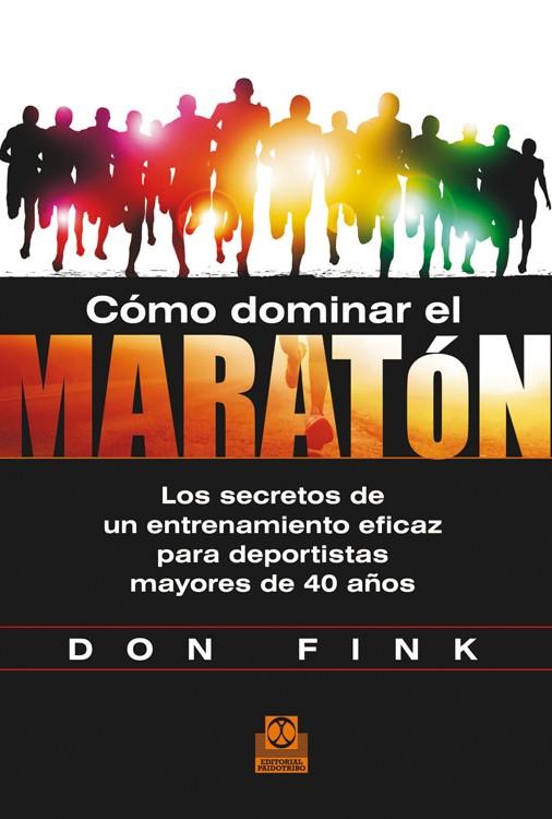 CÓMO DOMINAR EL MARATÓN. LOS SECRETOS DE UN ENTRENAMIENTO EFICAZ PARA DEPORTISTAS MAYORES DE 40 AÑOS | 9788499104423 | FINK, DON