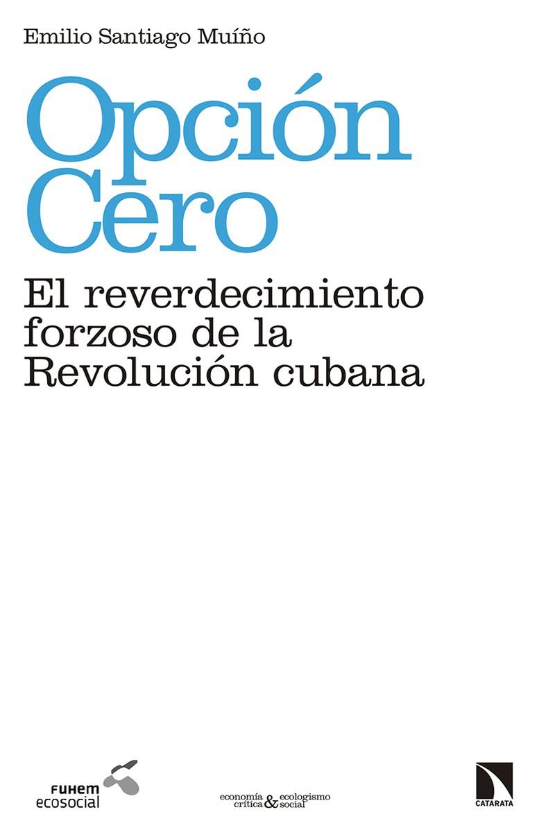 OPCIÓN CERO : EL REVERDECIMIENTO FORZOSO DE LA REVOLUCIÓN CUBANA | 9788490973783 | SANTIAGO MUIÑO, EMILIO