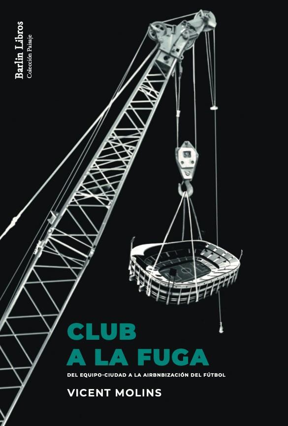 CLUB A LA FUGA. DEL EQUIPO-CIUDAD A LA AIRBNBIZACION DEL FUTBOL | 9788412576306 | MOLINS, VICENT