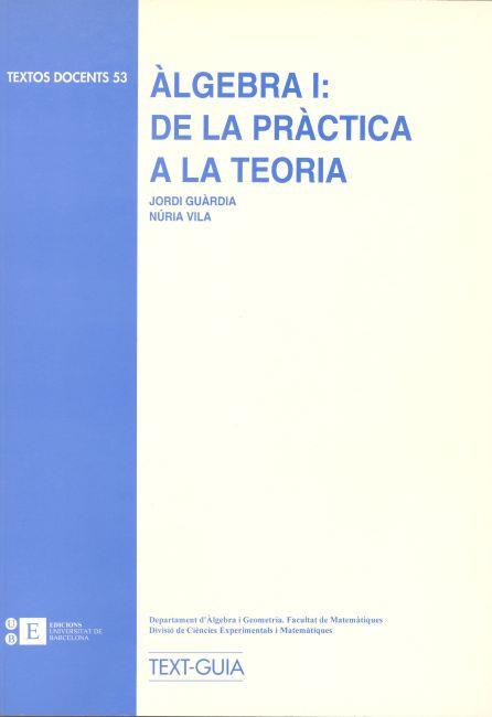 ÀLGEBRA I: DE LA PRÀCTICA A LA TEORIA | 9788492200474 | GUÀRDIA I RÚBIES, JORDI / VILA I OLIVA, NÚRIA