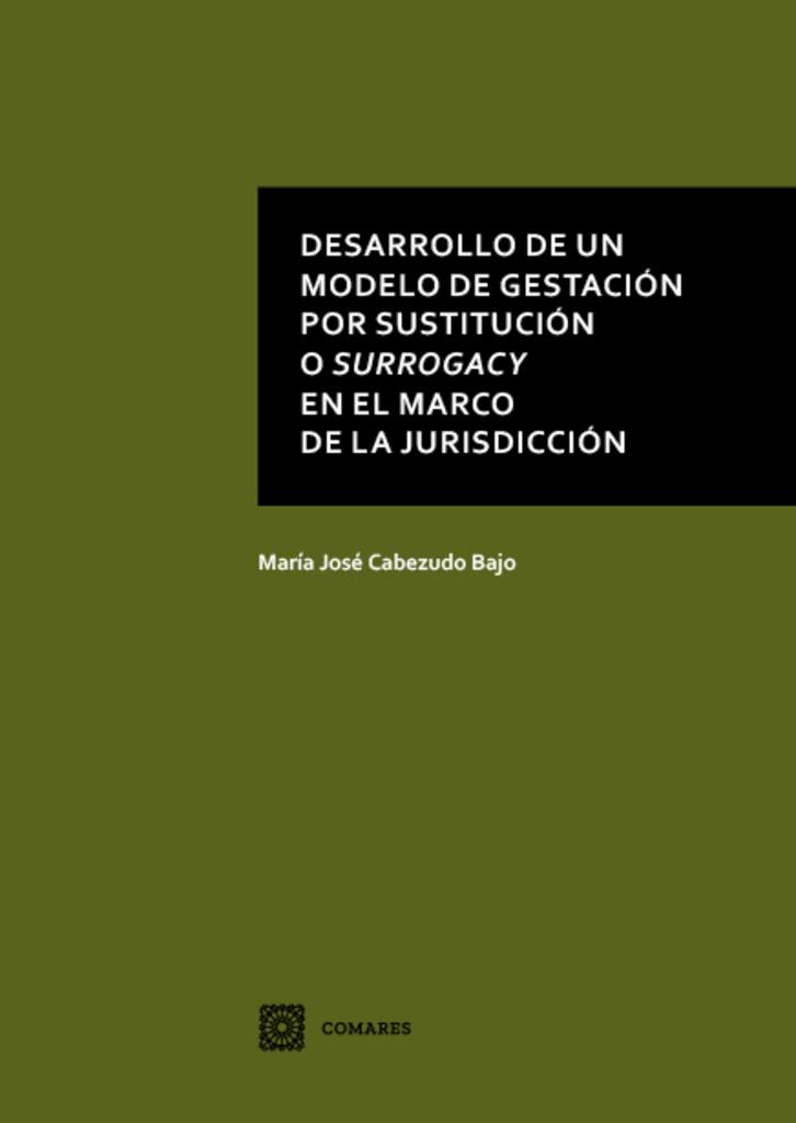 DESARROLLO DE UN MODELO DE GESTACIÓN POR SUSTITUCIÓN O SURROGACY EN EL MARCO DE LA JURIDICCIÓN | 9788490457320 | CABEZUDO BAJO, Mª JOSÉ