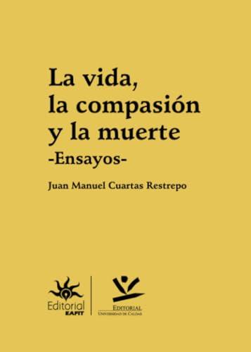 VIDA, LA COMPASIÓN Y LA MUERTE, LA | 9789587595727 | CUARTAS RESTREPO, JUAN MANUEL