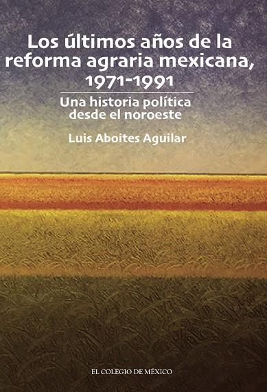 ÚLTIMOS AÑOS DE LA REFORMA AGRARIA MEXICANA 1971-1991, LOS | 9786075644820 | ABOITES AGUILAR, LUIS