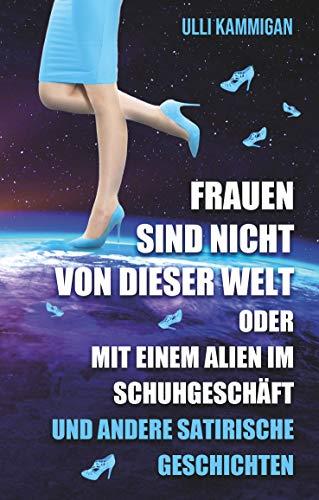 FRAUEN SIND NICHT VON DIESER WELT ODER MIT EINEM ALIEN IM SCHUHGESCHÄFT | 9783750408302 | KAMMIGAN, ULLI