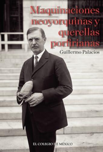 MAQUINACIONES NEOYORQUINAS Y QUERELLAS PORFIRIANAS | 9786074625240 | PALACIOS, GUILLERMO