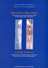 BETWEEN THE LINES : TEXT BASED ACTIVITIES FOR THE STUDY OF ENGLISH IN THE UNIVERSITY / ENTRE LÍNEAS | 9788477627609 | CARRERA DE LA RED, Mª JOSÉ / GARCÉS GARCÍA, MARÍA PILAR / CANO ECHEVARRÍA, BERTA / HERRERO QUIROS, C