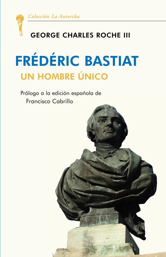 FREDERIC BASTIAT UN HOMBRE ÚNICO | 9788472098992 | ROCHE III, GEORGE CHARLES