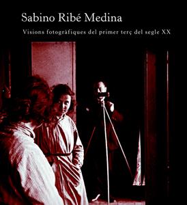 SABINO RIBÉ MEDINA. VISIONS FOROGRÀFIQUES DEL PRIMER TERÇ DEL SEGLE XX | 9788484099147 | VARIOS AUTORES
