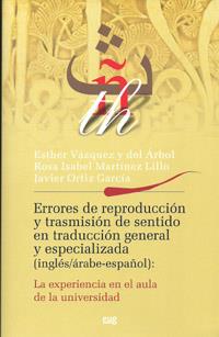 ERRORES DE REPRODUCCIÓN Y TRANSMISIÓN DE SENTIDO EN TRADUCCIÓN GENERAL Y ESPECIALIZADA (INGLÉS/ÁRABE-ESPAÑOL): LA EXPERIENCIA EN EL AULA DE LA UNIVERS | 9788433853325 | VÁZQUEZ Y DEL ÁRBOL, ESTHER / MARTÍNEZ LILLO, ROSA ISABEL / ORTIZ GARCÍA, JAVIER