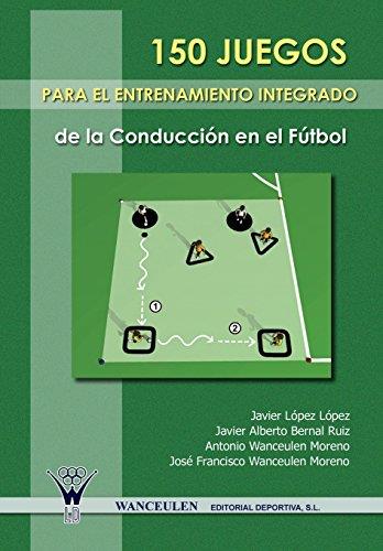 150 JUEGOS PARA EL ENTRENAMIENTO INTEGRADO DE LA CONDUCCIÓN EN EL FÚTBOL | 9788498231564 | WANCEULEN MORENO, ANTONIO