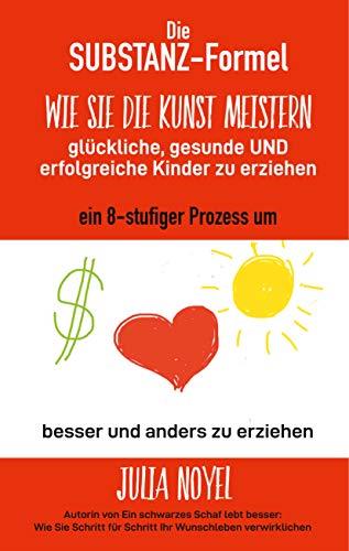 DIE SUBSTANZ-FORMEL: WIE SIE DIE KUNST MEISTERN, GLÜCKLICHE, GESUNDE UND ERFOLGREICHE KINDER ZU ERZIEHEN | 9783735787217 | NOYEL, JULIA