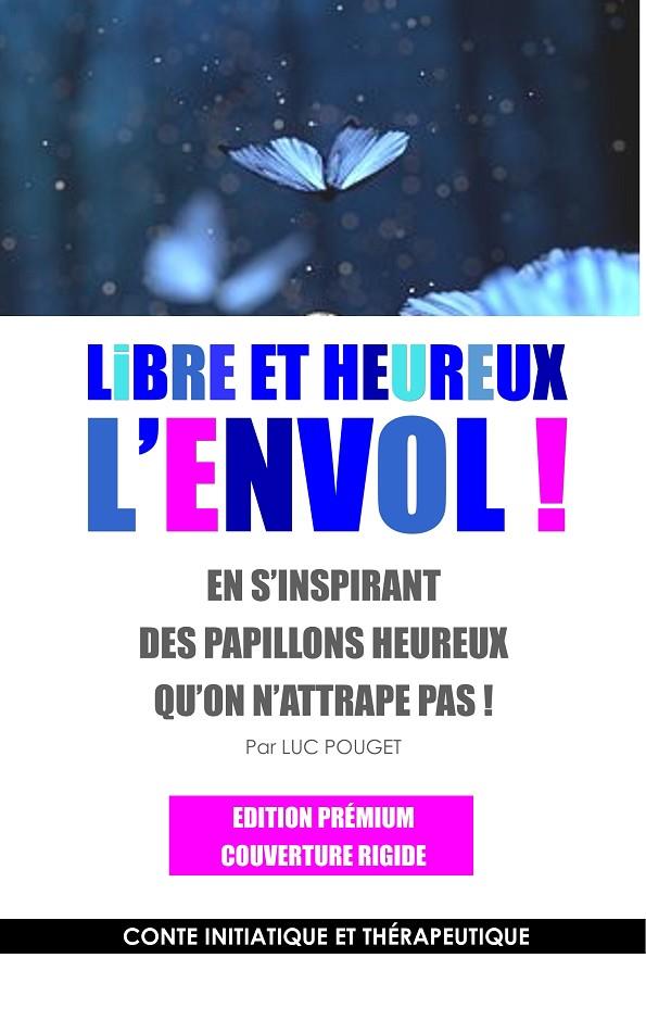 LIBRE ET HEUREUX, L'ENVOL ! EDITION PRÉMIUM | 9782322109029 | POUGET, LUC