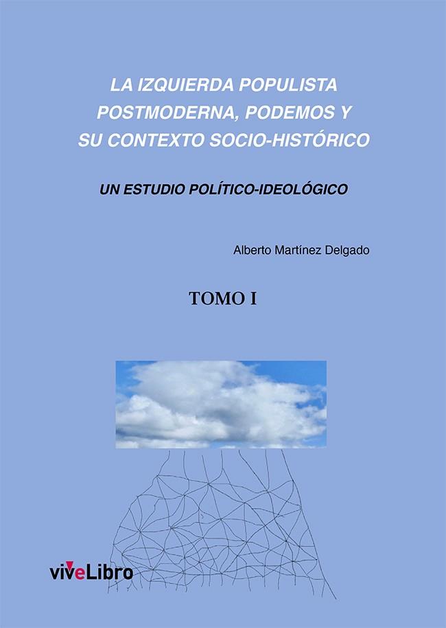 IZQUIERDA POPULISTA POSTMODERNA, LA (TOMO I). PODEMOS Y SU CONTEXTO SOCIO-HISTÓRICO (TOMO 1) | 9788419489302 | MARTÍNEZ DELGADO, ALBERTO