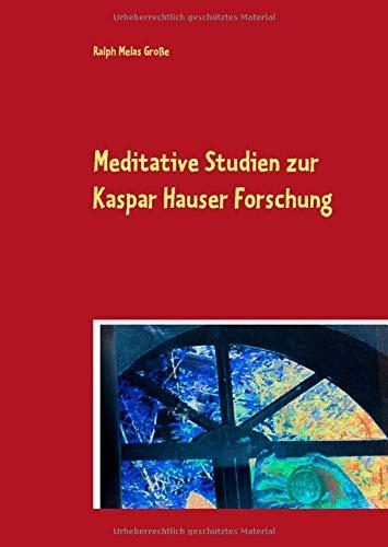 MEDITATIVE STUDIEN ZUR KASPAR HAUSER FORSCHUNG | 9783749454884 | GROSSE, RALPH MELAS
