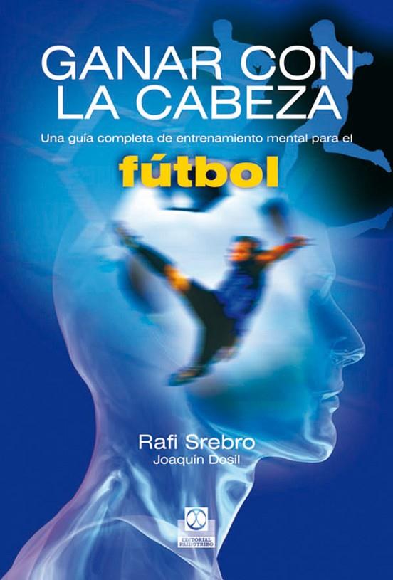 GANAR CON LA CABEZA. UNA GUÍA COMPLETA DE ENTRENAMIENTO MENTAL PARA EL FÚTBOL | 9788480197229 | SREBRO, RAFI / DOSIL, JOAQUÍN