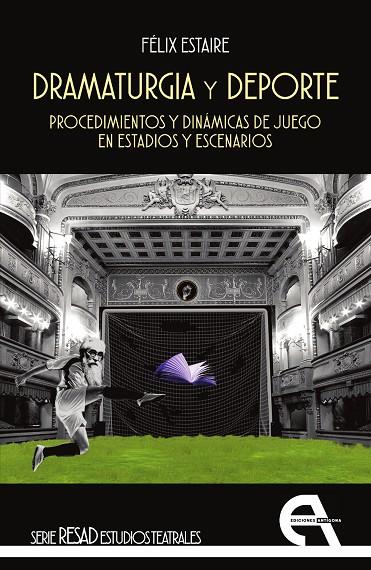DRAMATURGIA Y DEPORTE. PROCEDIMIENTOS Y DINÁMICAS DE JUEGO EN ESTADIOS Y ESCENARIOS | 9788410060388 | ESTAIRE, FÉLIX