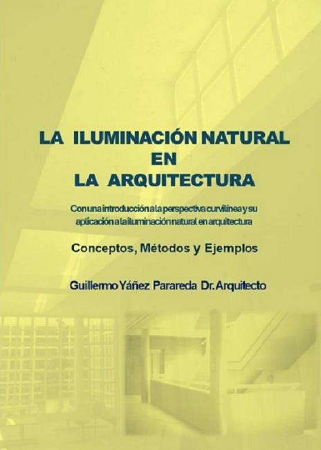 ILUMINACION NATURAL EN LA ARQUITECTURA, LA. CON UNA INTRODUCCIÓN A LA PERSPECTIVA CURVILÍNEA Y AU APLICACIÓN A LA ILUMINACIÓN NATURAL EN ARQUITECTURA | 9788412803129 | YÁÑEZ PARAREDA, GUILLERMO