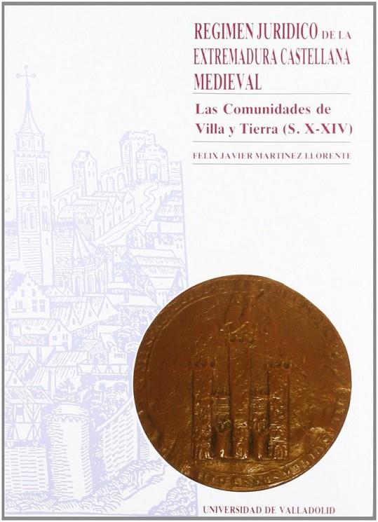 RÉGIMEN JURÍDICO DE LA EXTREMADURA CASTELLANA MEDIEVAL. LAS COMUNIDADES DE VILLA Y TIERRA (S. X-XIV) | 9788477621010 | MARTINEZ LLORENTE, FELIX JAVIER