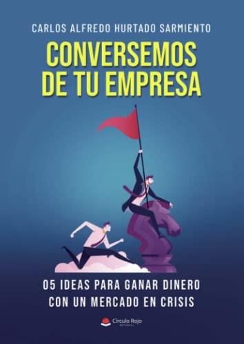 CONVERSEMOS DE TU EMPRESA 05 IDEAS PARA GANAR DINERO CON UN MERCADO EN CRISIS | 9788411750288 | HURTADO SARMIENTO, CARLOS ALFREDO