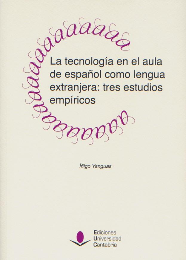 TECNOLOGÍA EN EL AULA DE ESPAÑOL COMO LENGUA EXTRANJERA, LA : TRES ESTUDIOS EMPÍRICOS | 9788481026627 | YANGUAS VERDE, ÍÑIGO