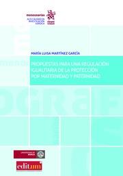 PROPUESTAS PARA UNA REGULACIÓN IGUALITARIA DE LA PROTECCIÓN POR MATERNIDAD Y PATERNIDAD | 9788491693079 | MARTÍNEZ GARCÍA, MARÍA LUISA