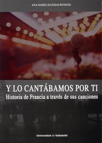 Y LO CANTÁBAMOS POR TI. HISTORIA DE FRANCIA A TRAVÉS DE SUS CANCIONES | 9788484487630 | IGLESIAS BOTRÁN, ANA MARÍA