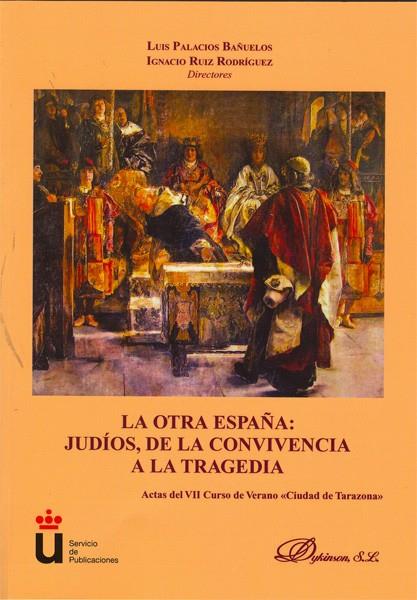 OTRA ESPAÑA, LA. JUDÍOS, DE LA CONVIVENCIA A LA TRAGEDIA. ACTAS DEL VII CURSO DE VERANO CIUDAD DE TARAZONA | 9788498499452 | PALACIOS BAÑUELOS, LUIS / RUIZ RODRÍGUEZ, IGNACIO
