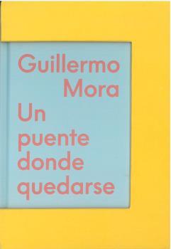 GUILLERMO MORA. UN PUENTE DONDE QUEDARSE | 9788412394948 | OGEA, PIA