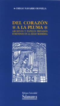 DEL CORAZÓN A LA PLUMA. ARCHIVOS Y PAPELES PRIVADOS FEMENINOS EN LA EDAD MODERNA | 9788478005741 | NAVARRO BONILLA, DIEGO