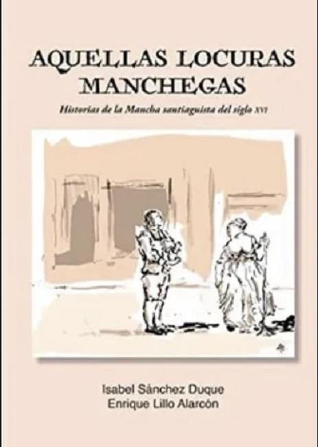 AQUELLAS LOCURAS MANCHEGAS. HISTORIAS DE LA MANCHA SANTIAGUISTA DEL SIGLO XVI | 9788412669169 | SANCHEZ DUQUE, ISABEL / LILO ALARCON, ENRIQUE