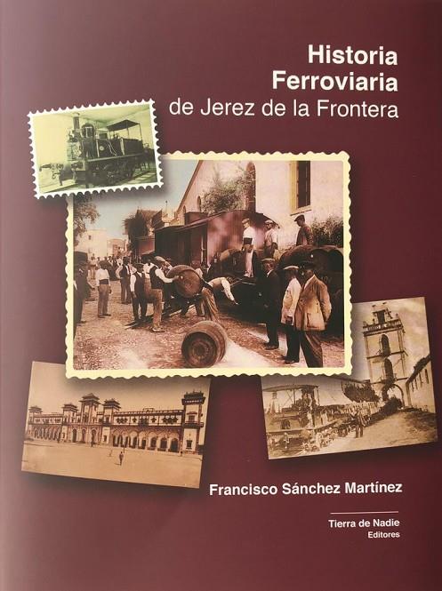 HISTORIA FERROVIARIA DE JEREZ DE LA FRONTERA | 9788412258653 | SÁNCHEZ MARTÍNEZ, FRANCISCO
