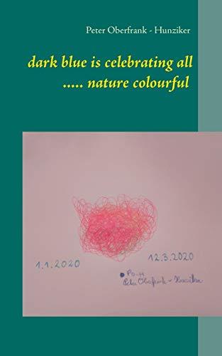 DARK BLUE IS CELEBRATING ALL ..... NATURE COLOURFU | 9783751901987 | OBERFRANK - HUNZIKER, PETER