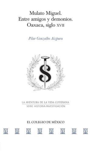 MULATO MIGUEL. ENTRE AMIGOS Y DEMONIOS | 9786075644561 | GONZALBO AIZPURU, PILAR