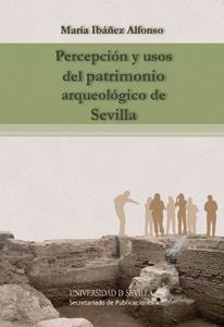 PERCEPCIÓN Y USOS DEL PATRIMONIO ARQUEOLÓGICO DE SEVILLA | 9788447215324 | IBÁÑEZ ALFONSO, MARÍA