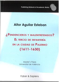 PENDENCIEROS Y MALENTRETENIDOS? EL TERCIO DE INFANTERÍA EN LA CIUDAD DE PALERMO (1611-1630) | 9788412918038 | AGUILAR ESTEBAN, AITOR