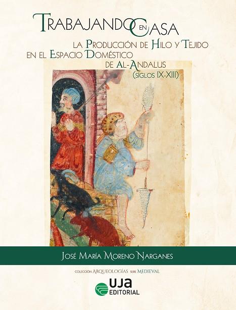 TRABAJANDO EN CASA : LA PRODUCCIÓN DE HILO Y TEJIDO EN EL ESPACIO DOMÉSTICO DE AL-ANDALUS (SS. IX-XIII) | 9788491597117 | MORENO NARGANES, JOSÉ MARÍA