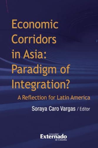 ECONOMIC CORRIDORS IN ASIA : PARADIGM OF INTEGRATION? | 9789587903812 | CARO VARGAS, SORAYA