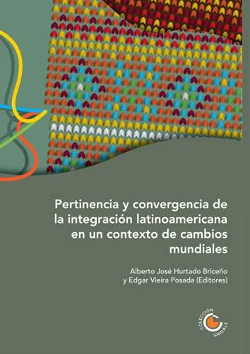 PERTINENCIA Y CONVERGENCIA DE LA INTEGRACIÓN LATINOAMERICANA EN UN CONTEXTO DE CAMBIOS MUNDIALES | 9789587602340 | HURTADO BRICEÑO, ALBERTO JOSÉ