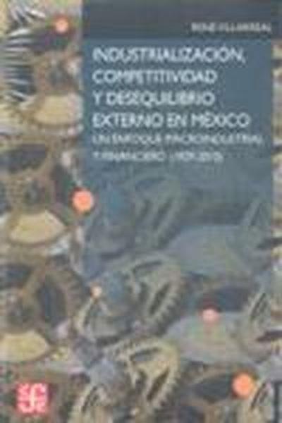 INDUSTRIALIZACIÓN, COMPETITIVIDAD Y DESEQUILIBRIO EXTERNO EN MÉXICO : UN ENFOQUE MACROINDUSTRIAL Y FINANCIERO (1929-2010) | 9789681676780 | VILLARREAL, RENÉ