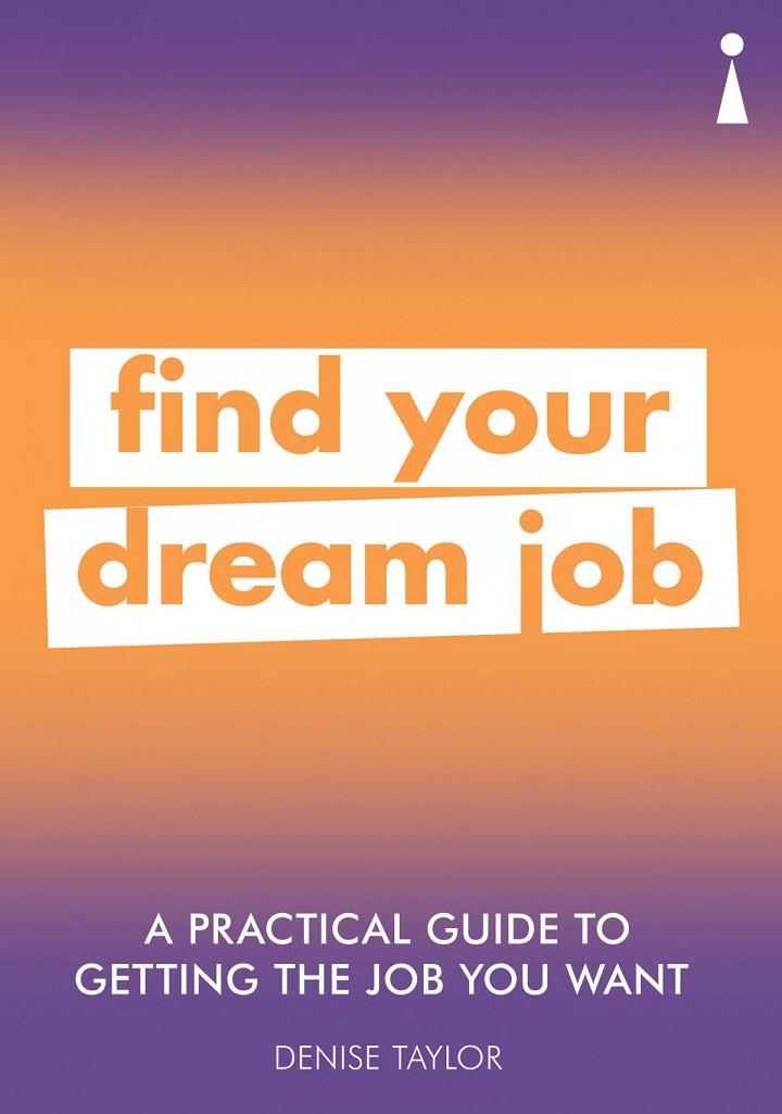FIND YOUR DREAM JOB. A PRACTICAL GUIDE TO GETTING THE JOB YOU WANT | 9781785784651 | TAYLOR, DENISE