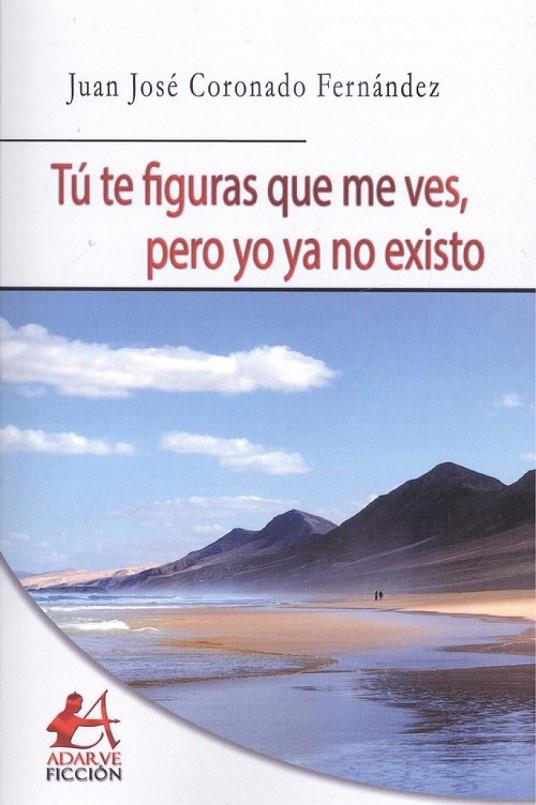 TÚ TE FIGURAS QUE ME VES, PERO YO YA NO EXISTO | 9788416824847 | CORONADO FERNÁNDEZ, JUAN JOSÉ