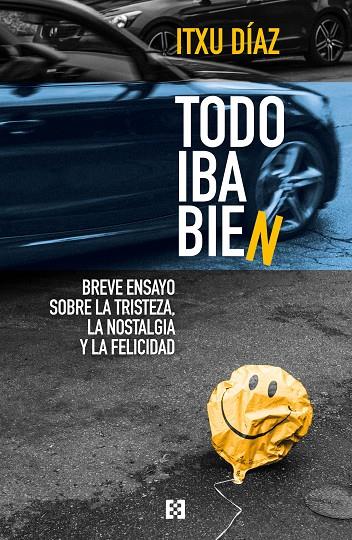 TODO IBA BIEN. BREVE ENSAYO SOBRE LA TRISTEZA, LA NOSTALGIA Y LA FELICIDAD | 9788413390376 | DÍAZ, ITXU