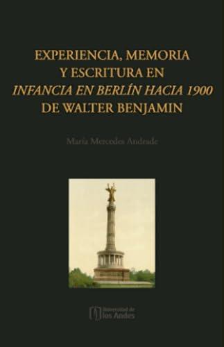 EXPERIENCIA, MEMORIA Y ESCRITURA EN INFANCIA EN BERLÍN HACIA 1900 DE WALTER BENJAMIN | 9789587982916 | ANDRADE, MARÍA MERCEDES
