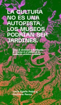 CULTURA NO ES UNA AUTOPISTA, LOS MUSEOS PODRÍAN SER JARDINES, LA | 9788412802023 | EGAÑA ROJAS, LUCÍA